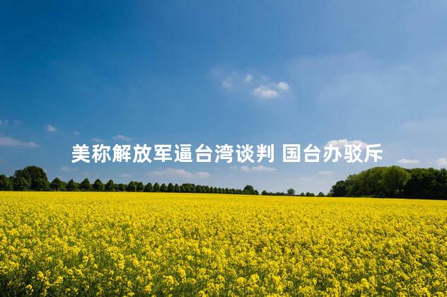 美称解放军逼台湾谈判 国台办驳斥